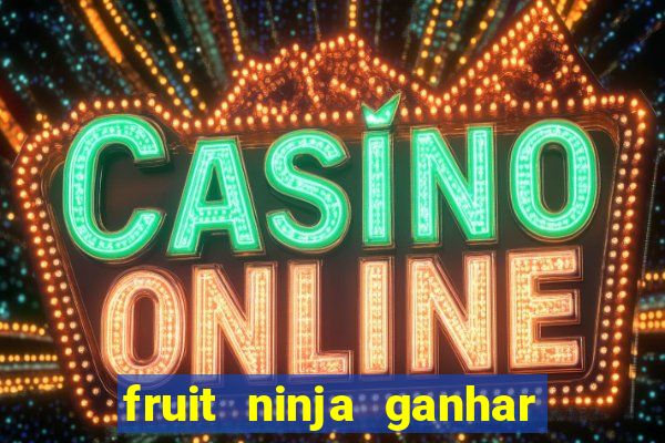 fruit ninja ganhar dinheiro sem depositar